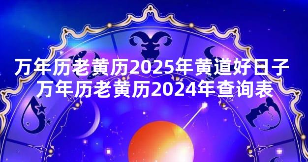 万年历老黄历2025年黄道好日子 万年历老黄历2024年查询表